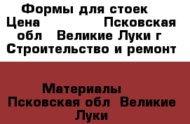 Формы для стоек  › Цена ­ 158 000 - Псковская обл., Великие Луки г. Строительство и ремонт » Материалы   . Псковская обл.,Великие Луки г.